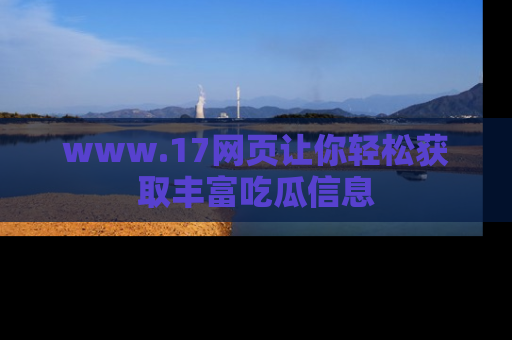 www.17网页让你轻松获取丰富吃瓜信息