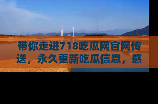 带你走进718吃瓜网官网传送，永久更新吃瓜信息，感受娱乐圈的风云变幻！