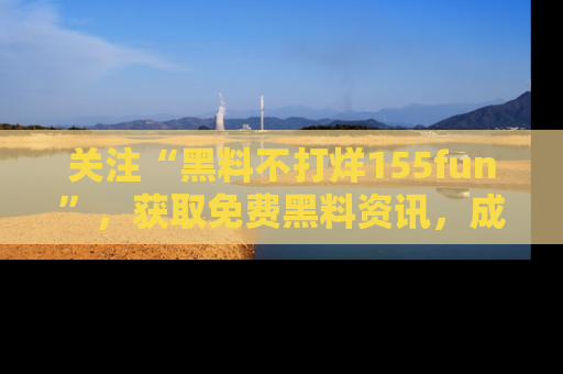 关注“黑料不打烊155fun”，获取免费黑料资讯，成为吃瓜达人不再难！