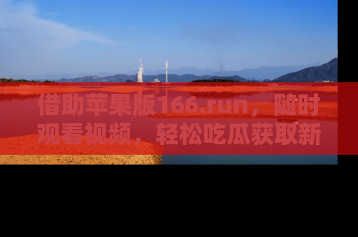 借助苹果版166.run，随时观看视频，轻松吃瓜获取新鲜热点！