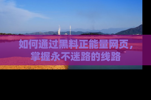 如何通过黑料正能量网页，掌握永不迷路的线路
