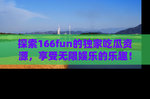 探索166fun的独家吃瓜资源,享受无限娱乐的乐趣!
