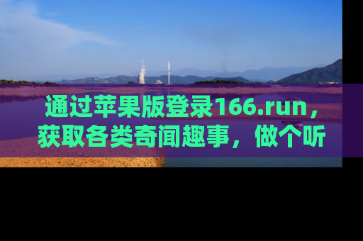 通过苹果版登录166.run,获取各类奇闻趣事,做个听瓜达人!